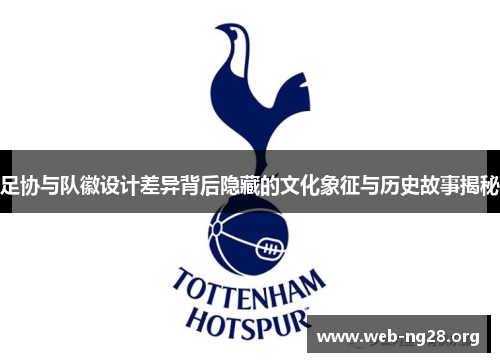 足协与队徽设计差异背后隐藏的文化象征与历史故事揭秘