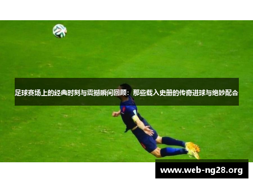 足球赛场上的经典时刻与震撼瞬间回顾：那些载入史册的传奇进球与绝妙配合