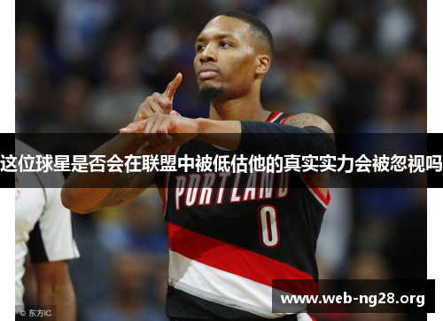 这位球星是否会在联盟中被低估他的真实实力会被忽视吗