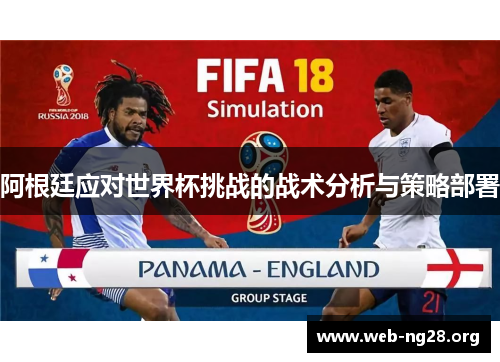 阿根廷应对世界杯挑战的战术分析与策略部署 阿根廷应对世界杯挑战的战术分析与策略部署