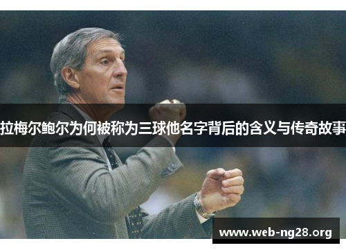 拉梅尔鲍尔为何被称为三球他名字背后的含义与传奇故事
