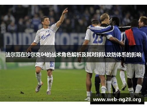 法尔范在沙尔克04的战术角色解析及其对球队攻防体系的影响
